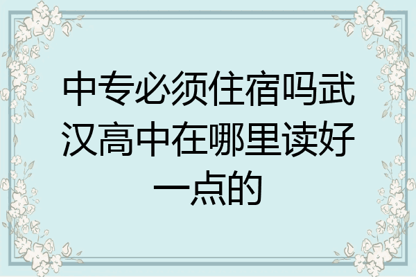 中专必须住宿吗武汉高中在哪里读好一点的
