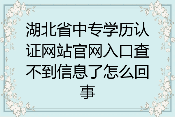 湖北省中专学历认证网站官网入口查不到信息了怎么回事