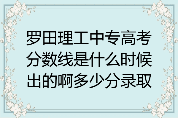 罗田理工中专高考分数线是什么时候出的啊多少分录取