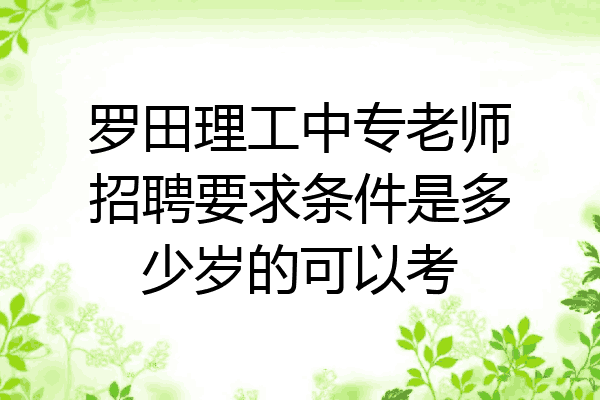 罗田理工中专老师招聘要求条件是多少岁的可以考
