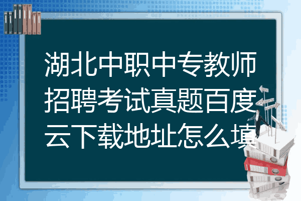 湖北中职中专教师招聘考试真题百度云下载地址怎么填