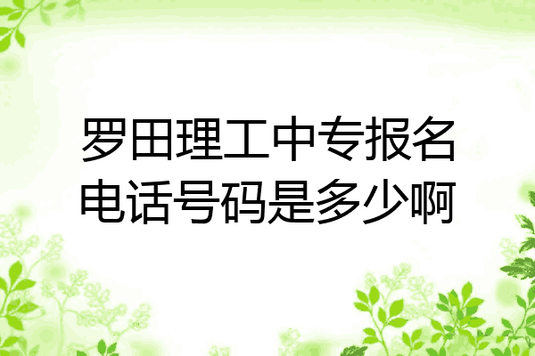 罗田理工中专报名电话号码是多少啊