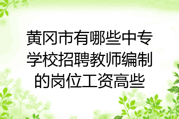 黄冈市有哪些中专学校招聘教师编制的岗位工资高些