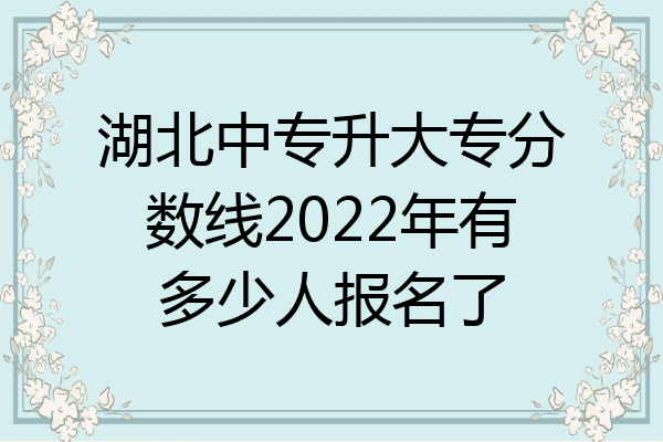 湖北中专升大专分数线2022年有多少人报名了