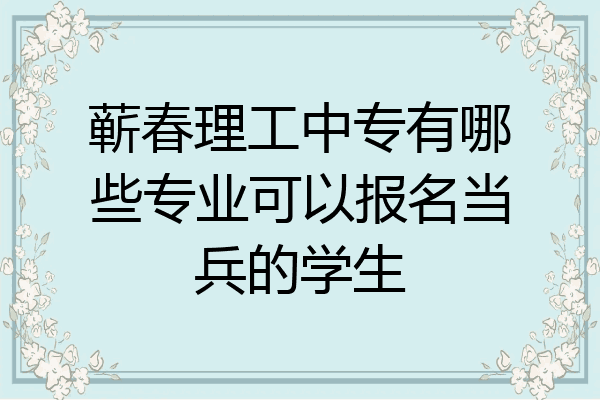 蕲春理工中专有哪些专业可以报名当兵的学生