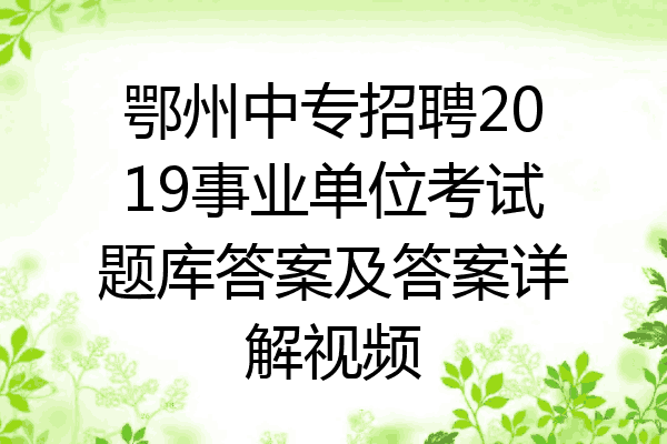 鄂州中专招聘2019事业单位考试题库答案及答案详解视频