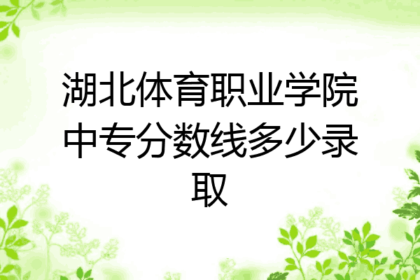湖北体育职业学院中专分数线多少录取