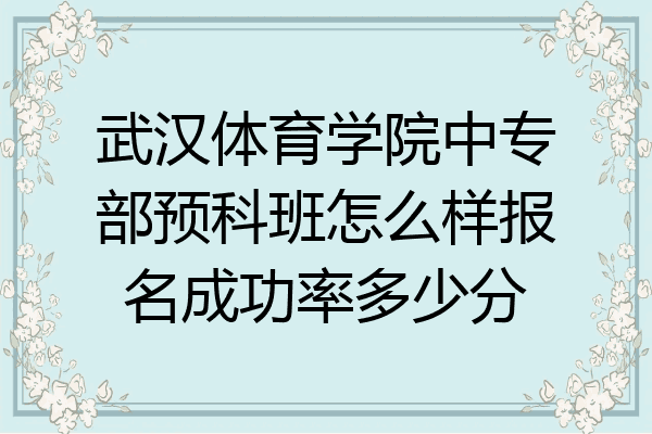 武汉体育学院中专部预科班怎么样报名成功率多少分