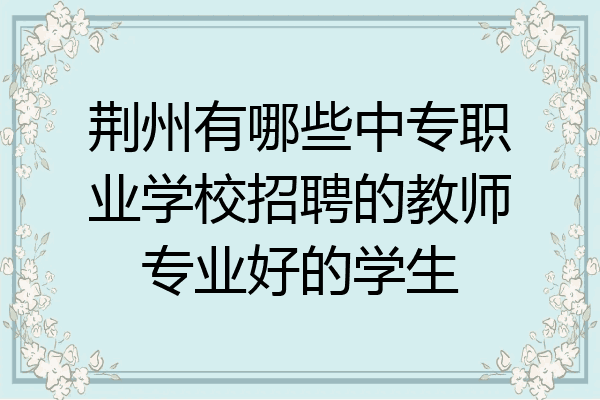荆州有哪些中专职业学校招聘的教师专业好的学生