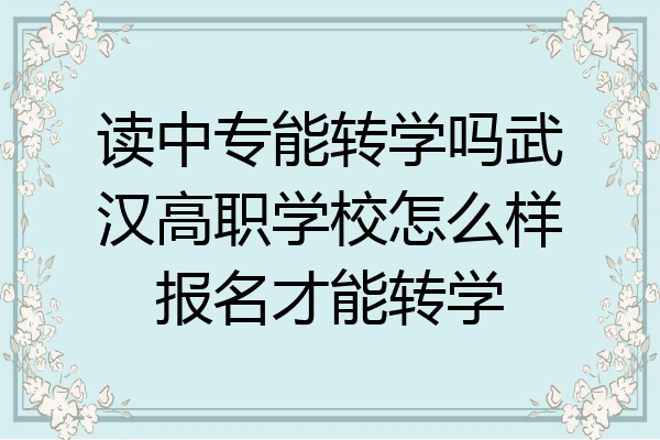 读中专能转学吗武汉高职学校怎么样报名才能转学