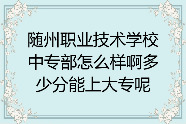 随州职业技术学校中专部怎么样啊多少分能上大专呢
