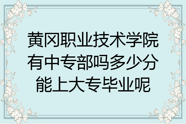 黄冈职业技术学院有中专部吗多少分能上大专毕业呢