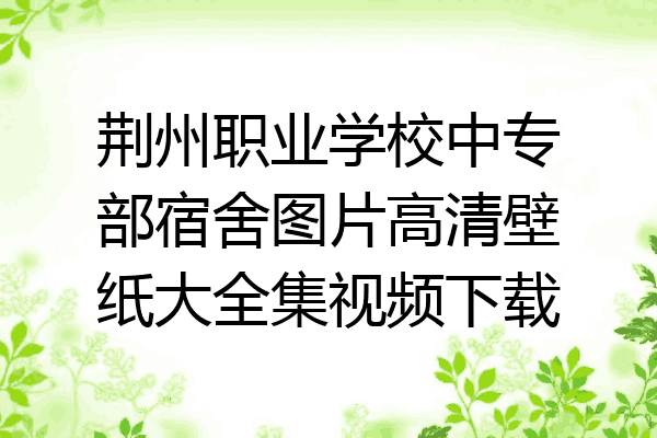 荆州职业学校中专部宿舍图片高清壁纸大全集视频下载