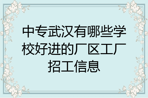 中专武汉有哪些学校好进的厂区工厂招工信息