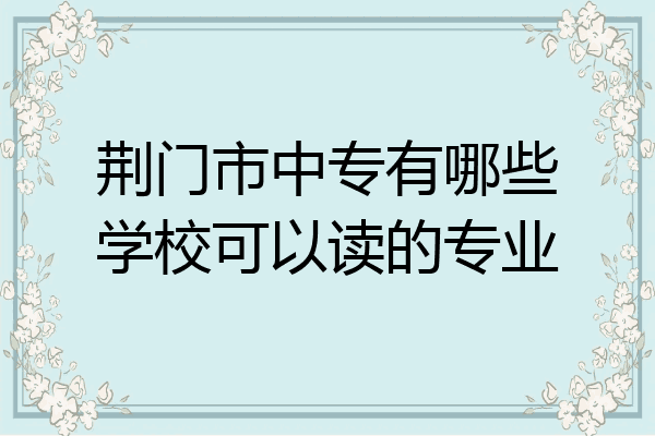 荆门市中专有哪些学校可以读的专业