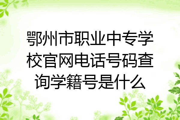 鄂州市职业中专学校官网电话号码查询学籍号是什么