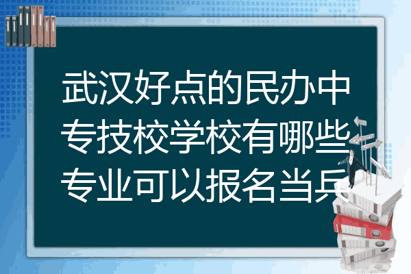 武汉好点的民办中专技校学校有哪些专业可以报名当兵