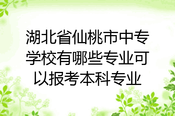 湖北省仙桃市中专学校有哪些专业可以报考本科专业
