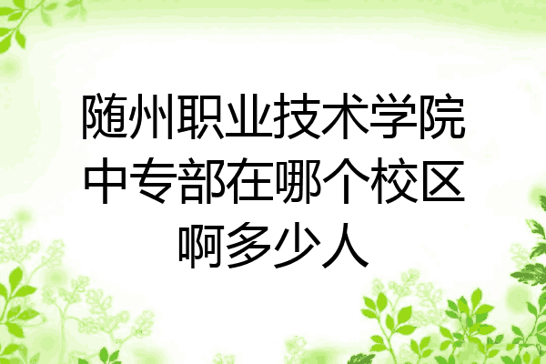 随州职业技术学院中专部在哪个校区啊多少人