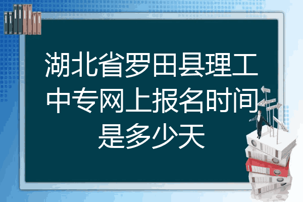 湖北省罗田县理工中专网上报名时间是多少天