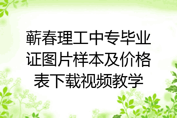 蕲春理工中专毕业证图片样本及价格表下载视频教学