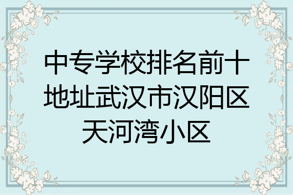 中专学校排名前十地址武汉市汉阳区天河湾小区