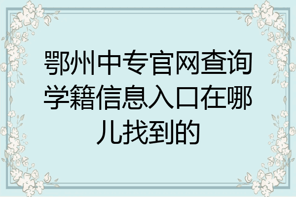 鄂州中专官网查询学籍信息入口在哪儿找到的