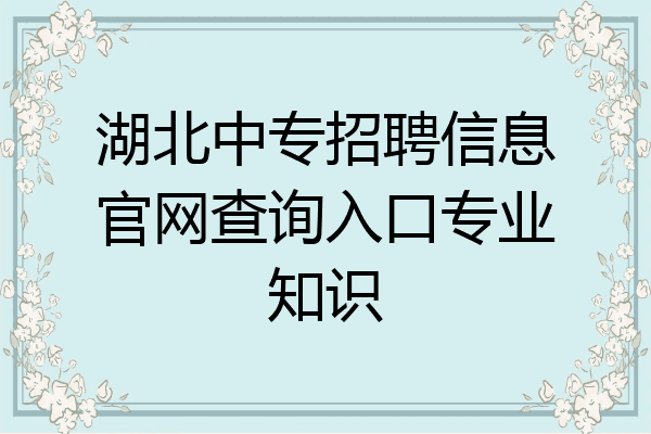 湖北中专招聘信息官网查询入口专业知识