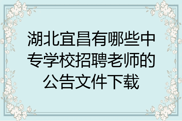 湖北宜昌有哪些中专学校招聘老师的公告文件下载