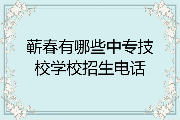 蕲春有哪些中专技校学校招生电话