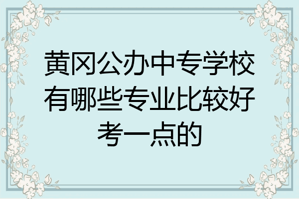 黄冈公办中专学校有哪些专业比较好考一点的