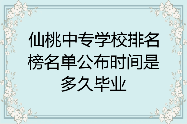 仙桃中专学校排名榜名单公布时间是多久毕业