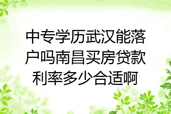 中专学历武汉能落户吗南昌买房贷款利率多少合适啊