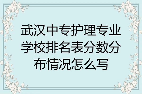武汉中专护理专业学校排名表分数分布情况怎么写