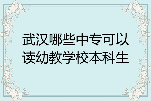 武汉哪些中专可以读幼教学校本科生