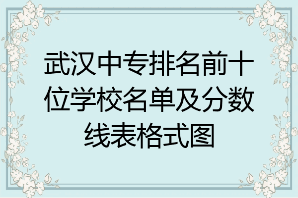 武汉中专排名前十位学校名单及分数线表格式图