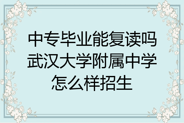 中专毕业能复读吗武汉大学附属中学怎么样招生
