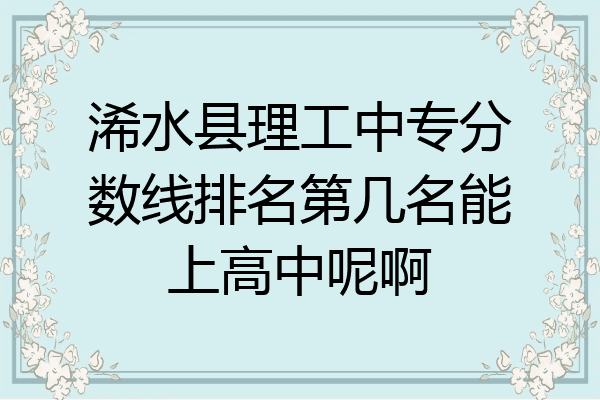 浠水县理工中专分数线排名第几名能上高中呢啊