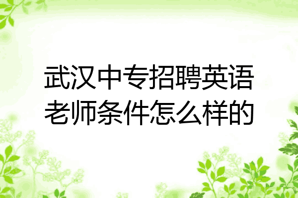 武汉中专招聘英语老师条件怎么样的
