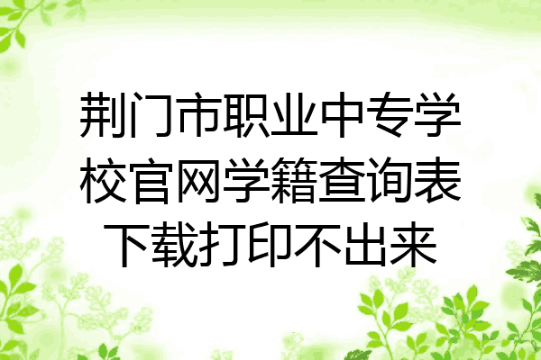 荆门市职业中专学校官网学籍查询表下载打印不出来