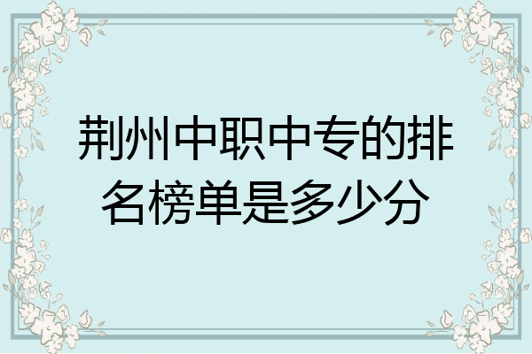 荆州中职中专的排名榜单是多少分