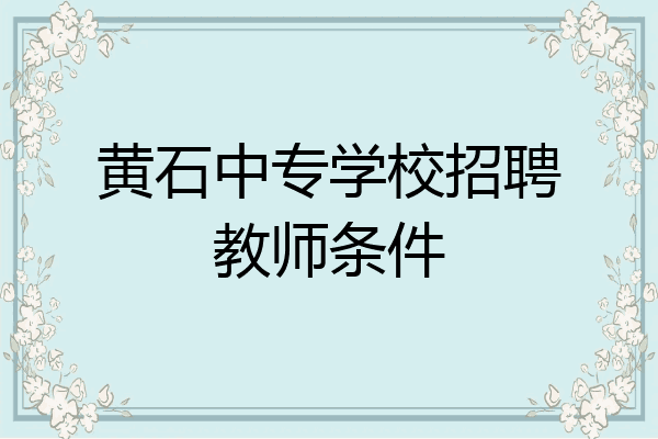 黄石中专学校招聘教师条件