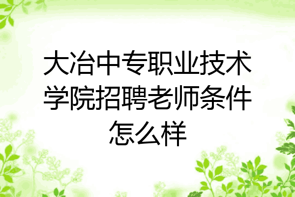 大冶中专职业技术学院招聘老师条件怎么样