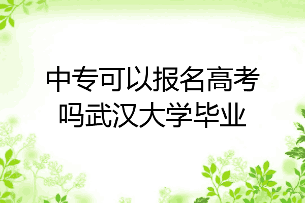 中专可以报名高考吗武汉大学毕业