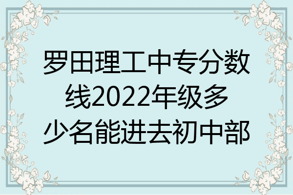罗田理工中专分数线2022年级多少名能进去初中部