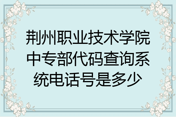荆州职业技术学院中专部代码查询系统电话号是多少