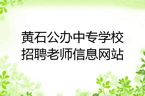 黄石公办中专学校招聘老师信息网站