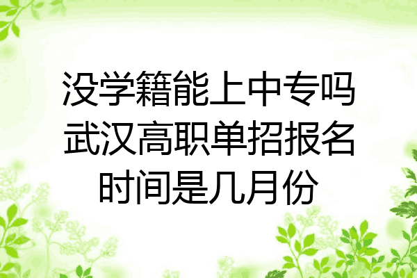 没学籍能上中专吗武汉高职单招报名时间是几月份