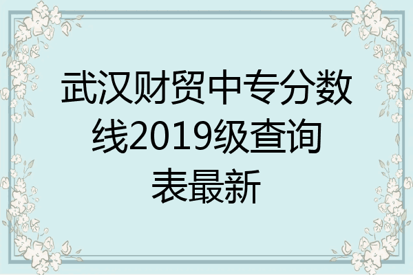 武汉财贸中专分数线2019级查询表最新
