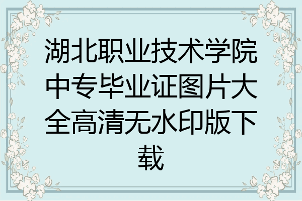湖北职业技术学院中专毕业证图片大全高清无水印版下载